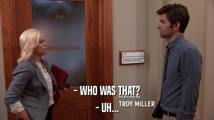 - WHO WAS THAT? - UH... 