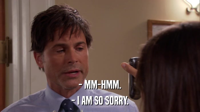 - MM-HMM. - I AM SO SORRY. 