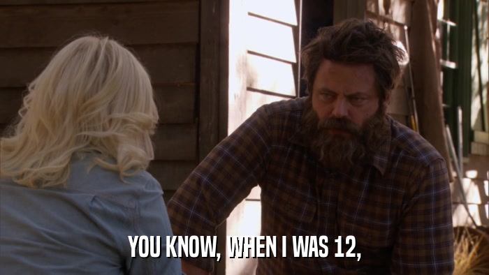 YOU KNOW, WHEN I WAS 12,  