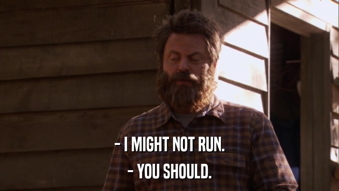 - I MIGHT NOT RUN. - YOU SHOULD. 