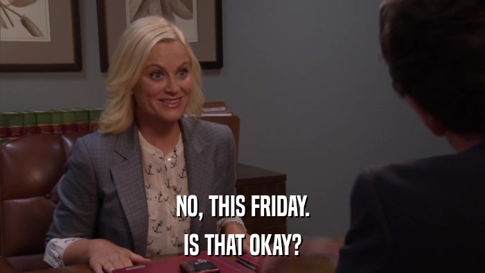 NO, THIS FRIDAY. IS THAT OKAY? 