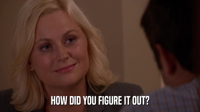 HOW DID YOU FIGURE IT OUT?  