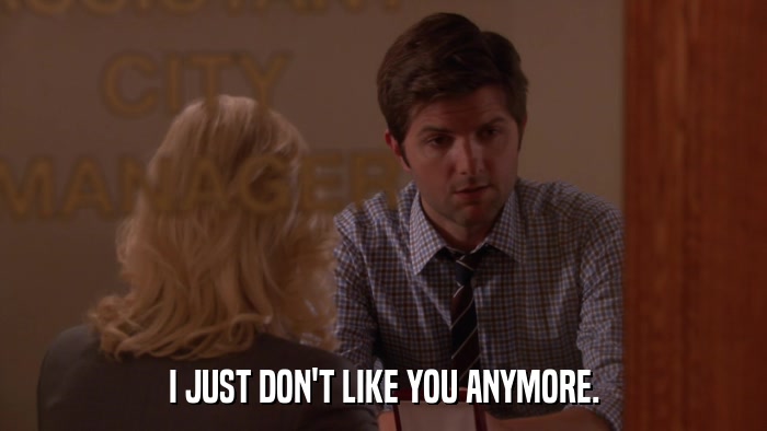 I JUST DON'T LIKE YOU ANYMORE.  