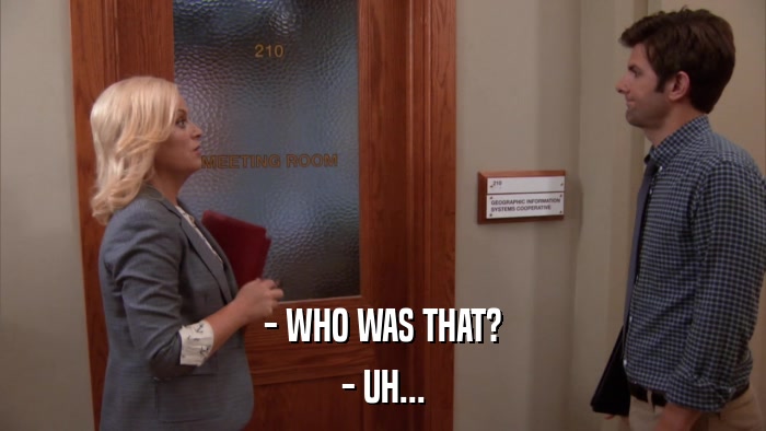 - WHO WAS THAT? - UH... 