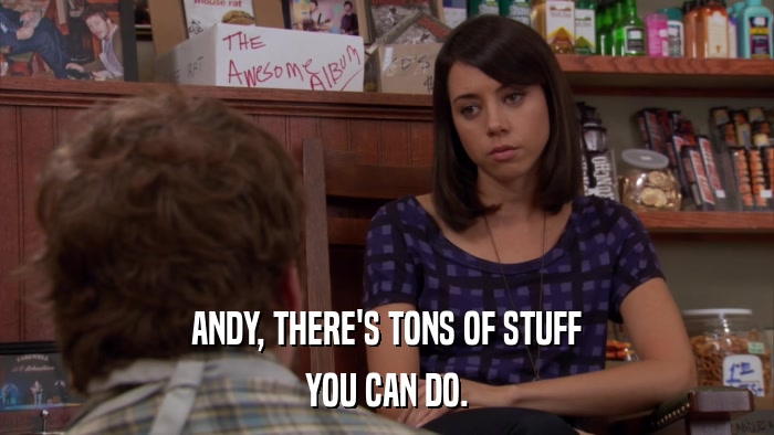 ANDY, THERE'S TONS OF STUFF YOU CAN DO. 