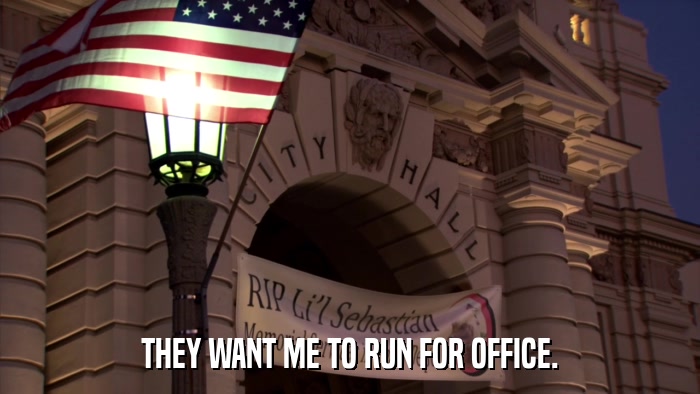 THEY WANT ME TO RUN FOR OFFICE.  