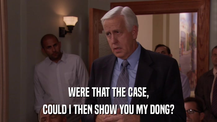 WERE THAT THE CASE, COULD I THEN SHOW YOU MY DONG? 