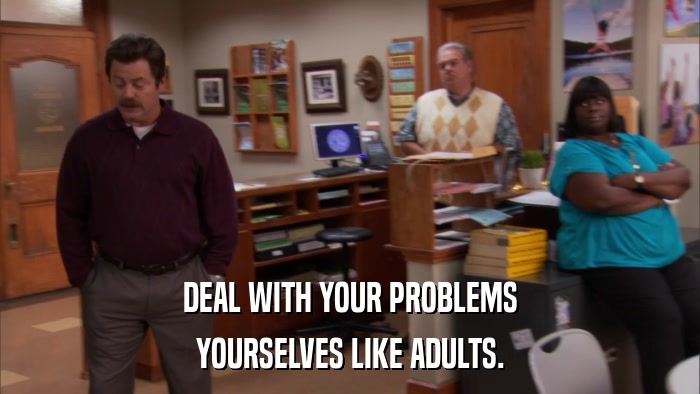 DEAL WITH YOUR PROBLEMS YOURSELVES LIKE ADULTS. 