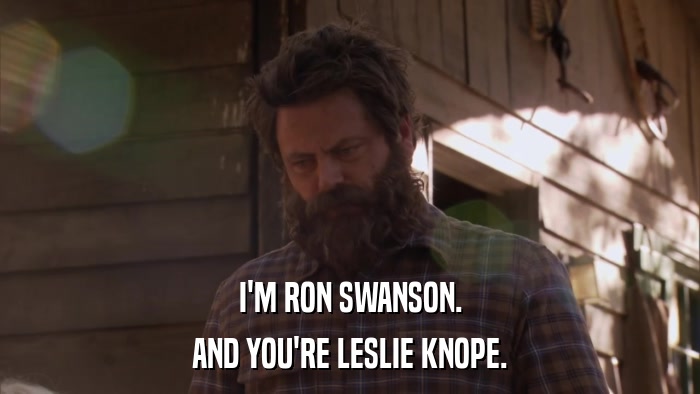 I'M RON SWANSON. AND YOU'RE LESLIE KNOPE. 