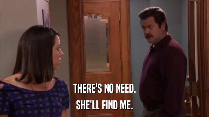 THERE'S NO NEED. SHE'LL FIND ME. 
