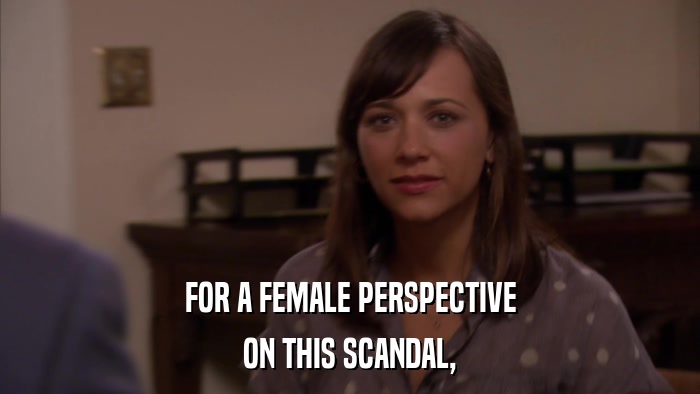 FOR A FEMALE PERSPECTIVE ON THIS SCANDAL, 