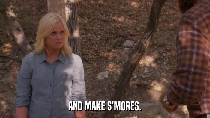 AND MAKE S'MORES.  