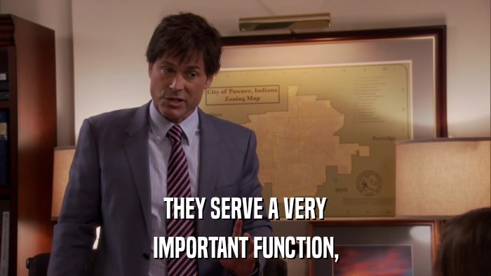 THEY SERVE A VERY IMPORTANT FUNCTION, 