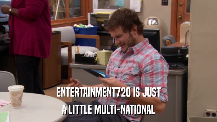 ENTERTAINMENT720 IS JUST A LITTLE MULTI-NATIONAL 