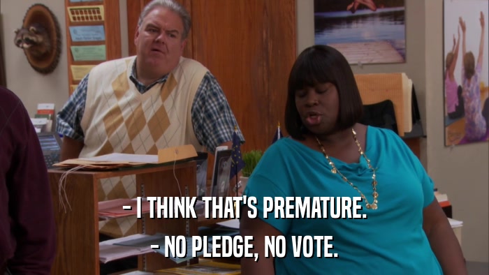 - I THINK THAT'S PREMATURE. - NO PLEDGE, NO VOTE. 