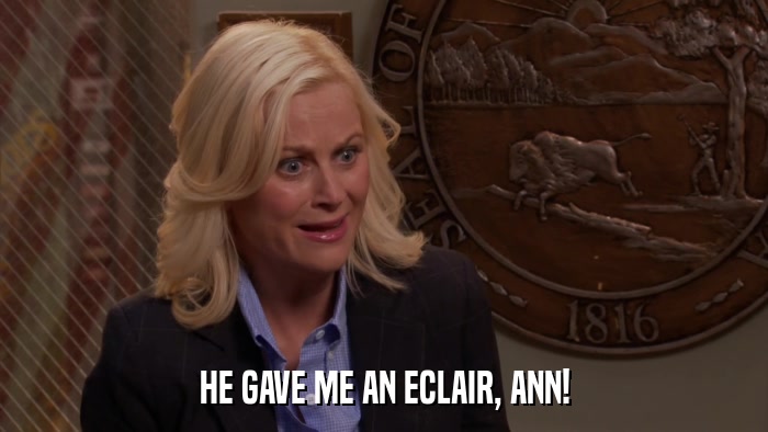 HE GAVE ME AN ECLAIR, ANN!  
