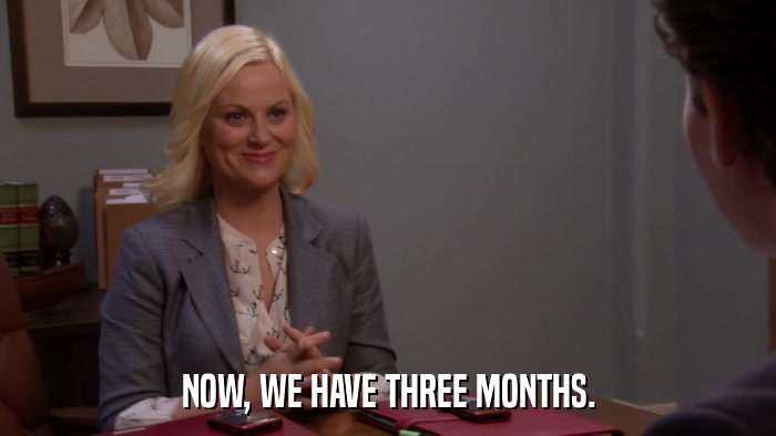 NOW, WE HAVE THREE MONTHS.  
