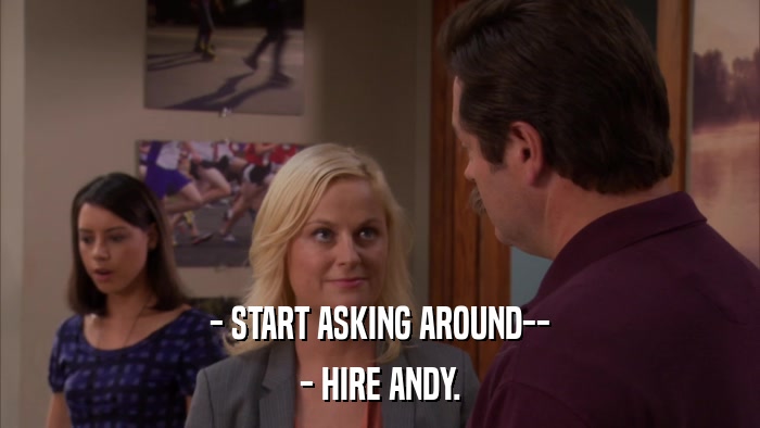 - START ASKING AROUND-- - HIRE ANDY. 