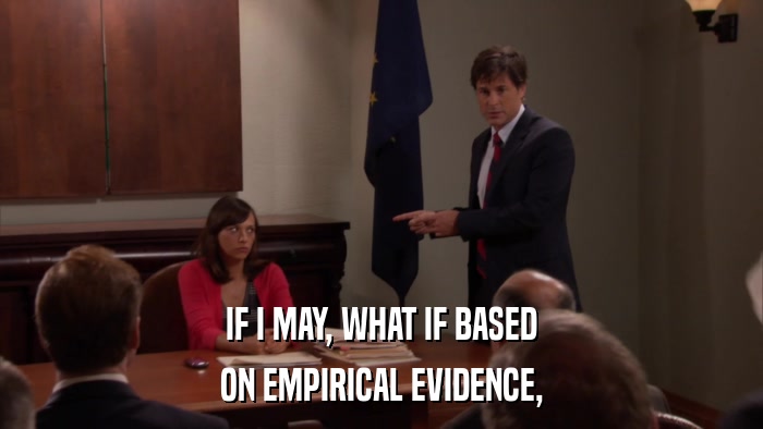 IF I MAY, WHAT IF BASED ON EMPIRICAL EVIDENCE, 