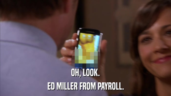 OH, LOOK. ED MILLER FROM PAYROLL. 