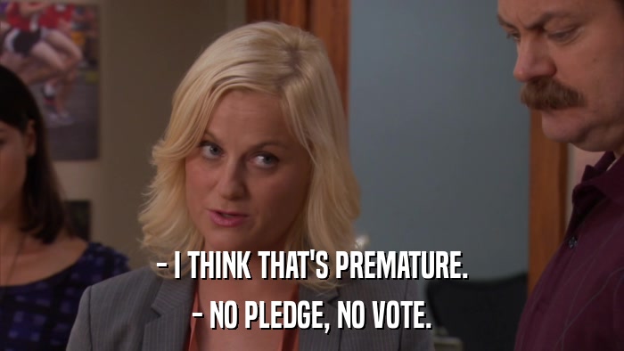 - I THINK THAT'S PREMATURE. - NO PLEDGE, NO VOTE. 