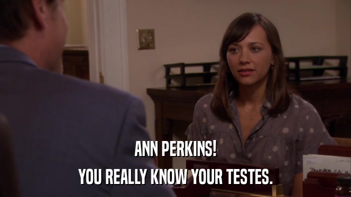 ANN PERKINS! YOU REALLY KNOW YOUR TESTES. 