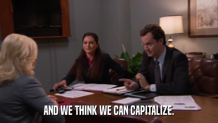 AND WE THINK WE CAN CAPITALIZE.  