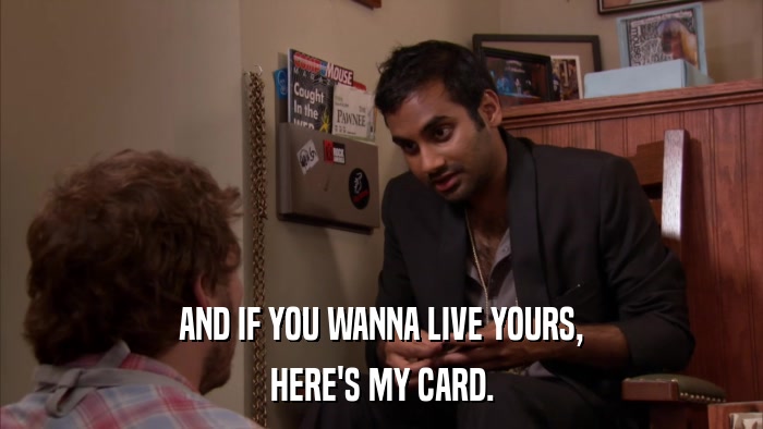 AND IF YOU WANNA LIVE YOURS, HERE'S MY CARD. 