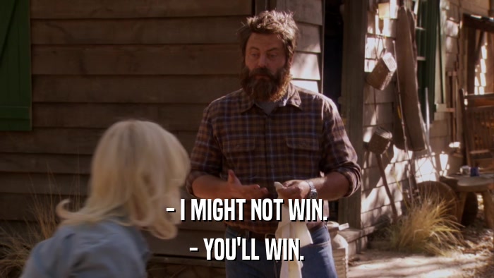 - I MIGHT NOT WIN. - YOU'LL WIN. 