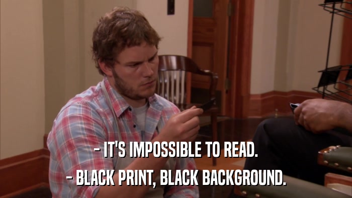 - IT'S IMPOSSIBLE TO READ. - BLACK PRINT, BLACK BACKGROUND. 