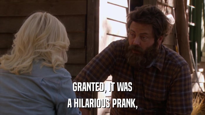 GRANTED, IT WAS A HILARIOUS PRANK, 