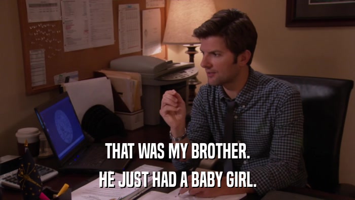 THAT WAS MY BROTHER. HE JUST HAD A BABY GIRL. 