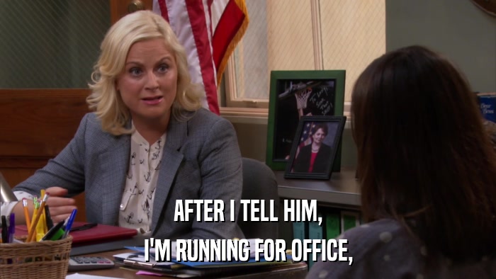 AFTER I TELL HIM, I'M RUNNING FOR OFFICE, 