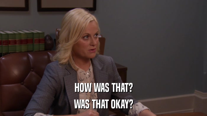HOW WAS THAT? WAS THAT OKAY? 