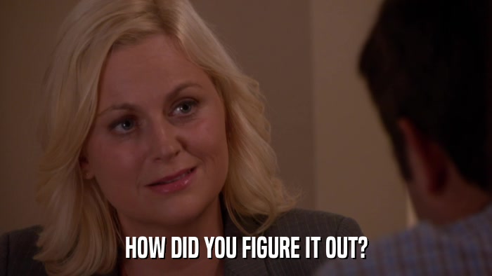 HOW DID YOU FIGURE IT OUT?  