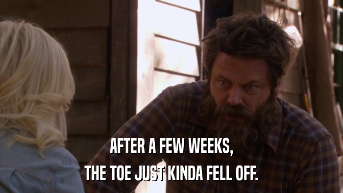 AFTER A FEW WEEKS, THE TOE JUST KINDA FELL OFF. 