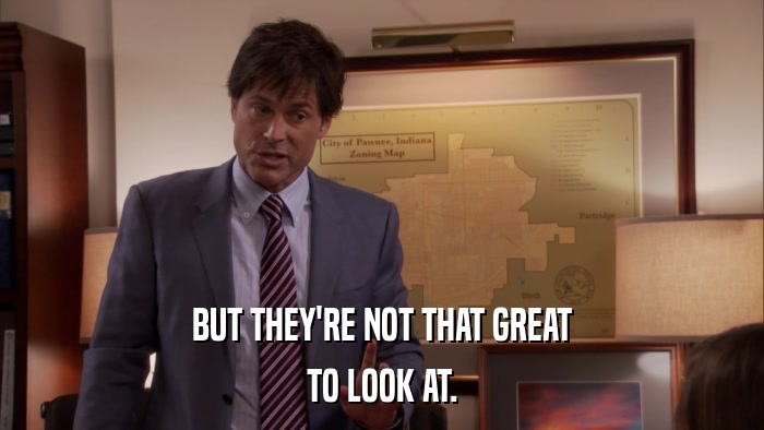BUT THEY'RE NOT THAT GREAT TO LOOK AT. 