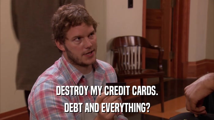 DESTROY MY CREDIT CARDS. DEBT AND EVERYTHING? 