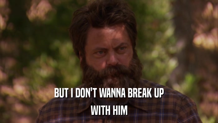 BUT I DON'T WANNA BREAK UP WITH HIM 