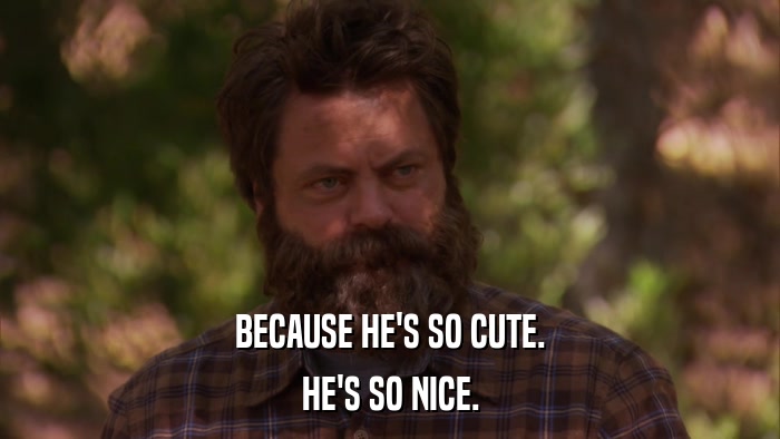 BECAUSE HE'S SO CUTE. HE'S SO NICE. 
