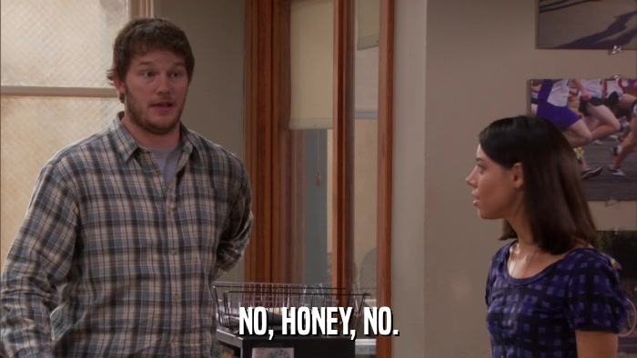 NO, HONEY, NO.  