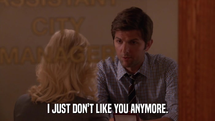 I JUST DON'T LIKE YOU ANYMORE.  