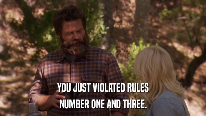 YOU JUST VIOLATED RULES NUMBER ONE AND THREE. 