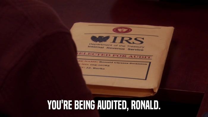 YOU'RE BEING AUDITED, RONALD.  