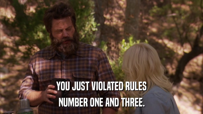 YOU JUST VIOLATED RULES NUMBER ONE AND THREE. 