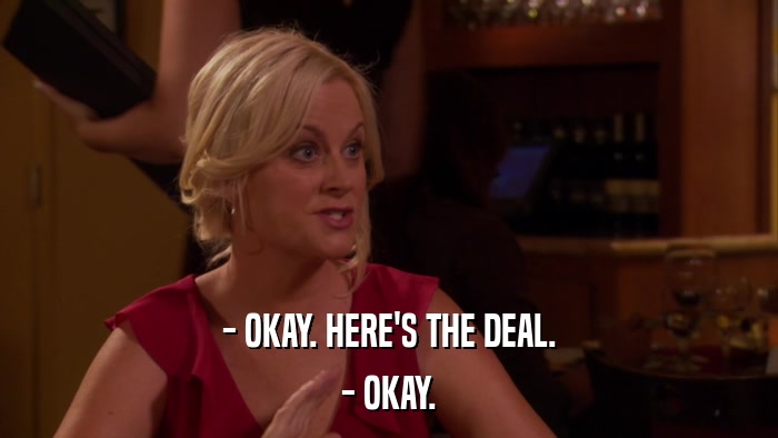 - OKAY. HERE'S THE DEAL. - OKAY. 