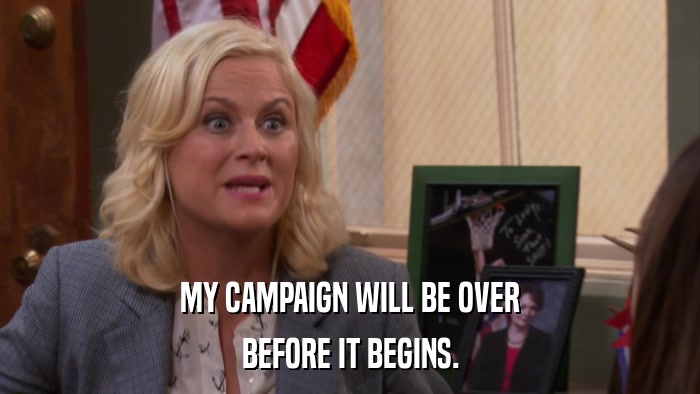 MY CAMPAIGN WILL BE OVER BEFORE IT BEGINS. 