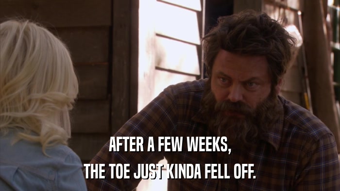 AFTER A FEW WEEKS, THE TOE JUST KINDA FELL OFF. 