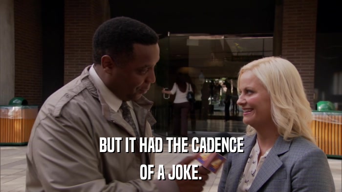 BUT IT HAD THE CADENCE OF A JOKE. 