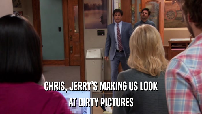 CHRIS, JERRY'S MAKING US LOOK AT DIRTY PICTURES 